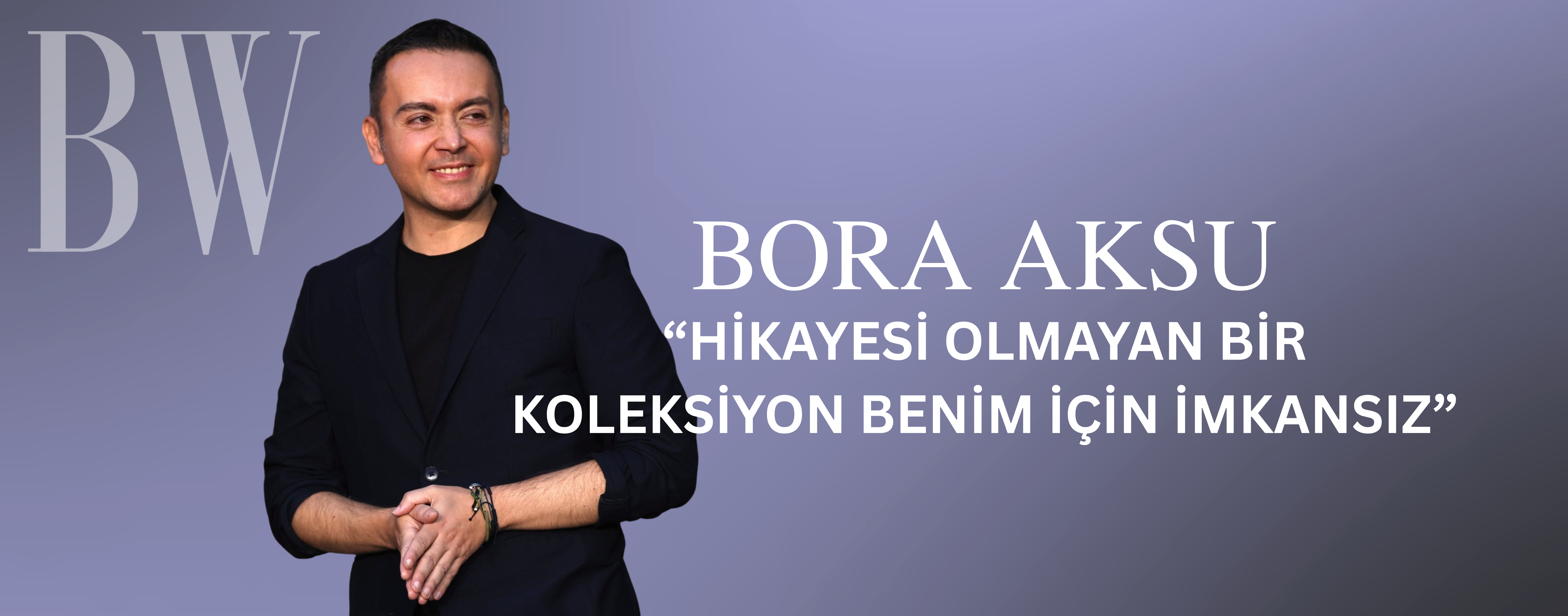 BORA AKSU “Hikayesi olmayan bir koleksiyon benim için imkansız”