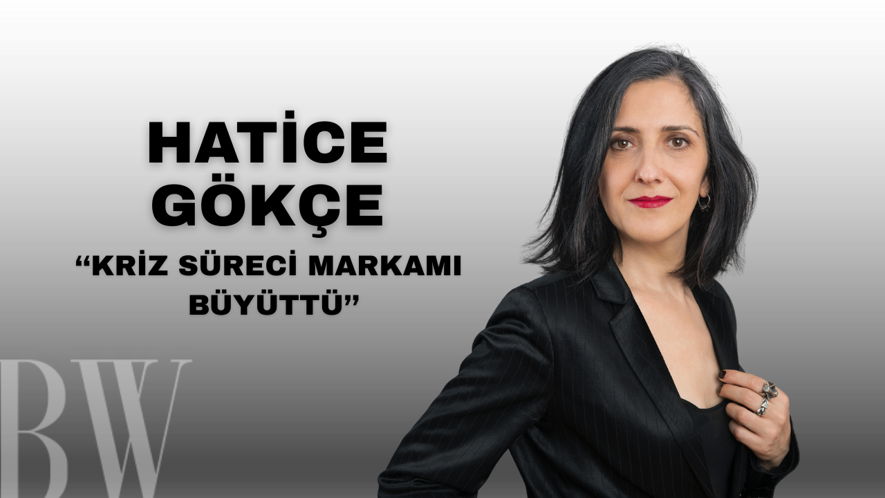HATİCE GÖKÇE: KRİZ SÜRECİ MARKAMI BÜYÜTTÜ