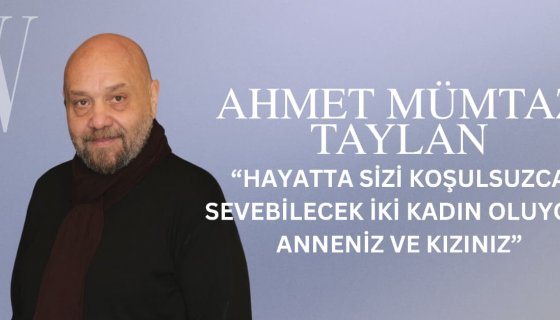 Ahmet Mümtaz Taylan: “Hayatta Sizi Koşulsuzca Sevebilecek İki Kadın Oluyor: Anneniz ve Kızınız”